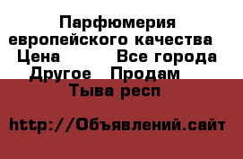  Парфюмерия европейского качества › Цена ­ 930 - Все города Другое » Продам   . Тыва респ.